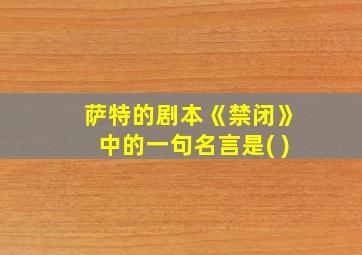 萨特的剧本《禁闭》中的一句名言是( )